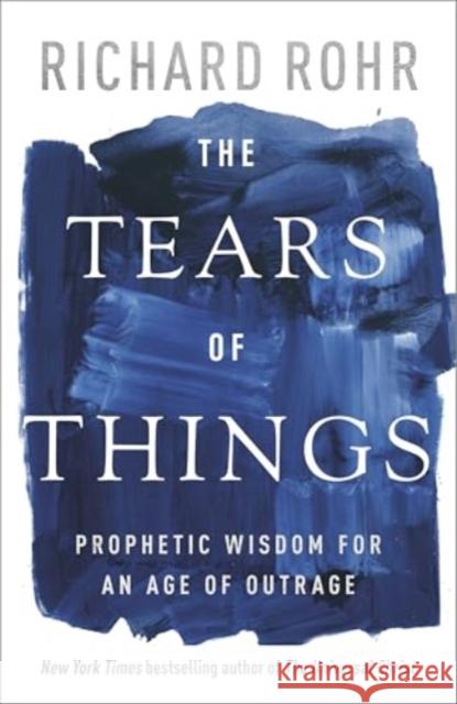 The Tears of Things: Prophetic Wisdom for an Age of Outrage Richard Rohr 9780281090952 SPCK Publishing - książka