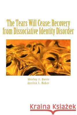 The Tears Will Cease: Recovery from Dissociative Identity Disorder Shirley J. Davis Jessica J. Baker 9781545167151 Createspace Independent Publishing Platform - książka