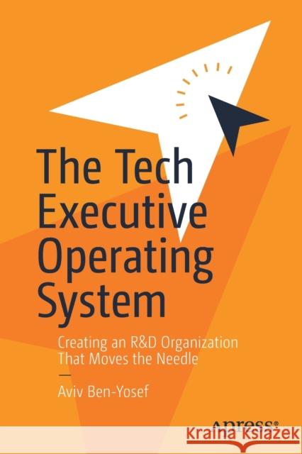 The Tech Executive Operating System: Creating an R&d Organization That Moves the Needle Aviv Ben-Yosef 9781484268940 Apress - książka