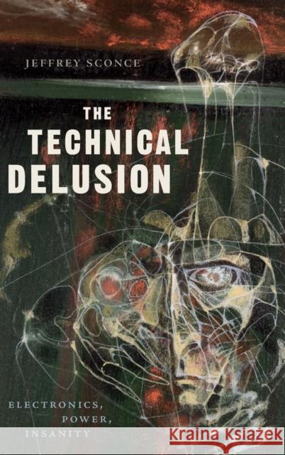 The Technical Delusion: Electronics, Power, Insanity Jeffrey Sconce 9781478000761 Duke University Press - książka