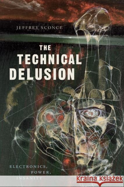 The Technical Delusion: Electronics, Power, Insanity Jeffrey Sconce 9781478001065 Duke University Press - książka