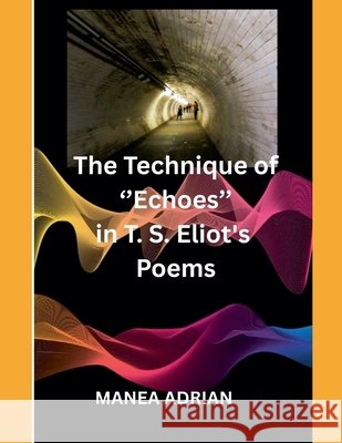 The Technique of ''Echoes'' in T. S. Eliot's Poems - Second edition Adrian, Manea 9798231723133 Manea Adrian - książka
