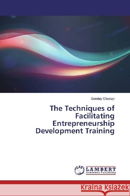 The Techniques of Facilitating Entrepreneurship Development Training Olawuyi, Sunday 9786202067171 LAP Lambert Academic Publishing - książka