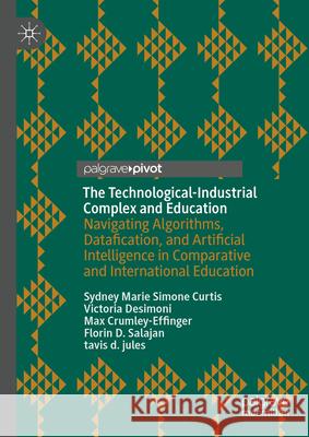 The Technological-Industrial Complex and Education: Navigating Algorithms, Datafication, and Artificial Intelligence in Comparative and International Sydney Marie Simone Curtis Victoria Desimoni Max Crumley-Effinger 9783031604683 Palgrave MacMillan - książka