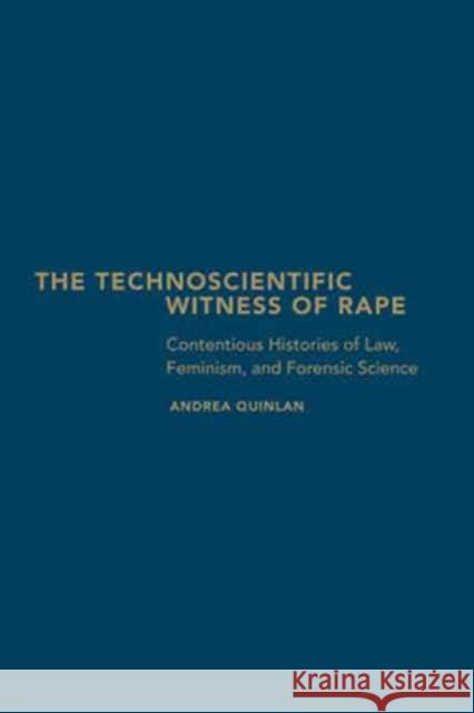 The Technoscientific Witness of Rape: Contentious Histories of Law, Feminism, and Forensic Science Andrea Quinlan 9781487500818 University of Toronto Press - książka