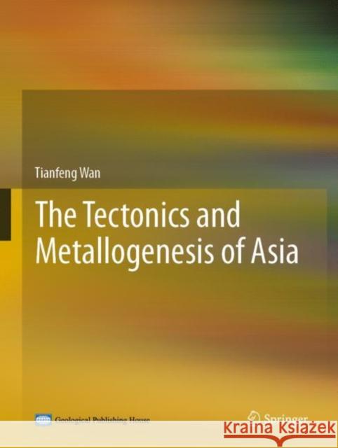 The Tectonics and Metallogenesis of Asia Tianfeng Wan 9789811530319 Springer - książka
