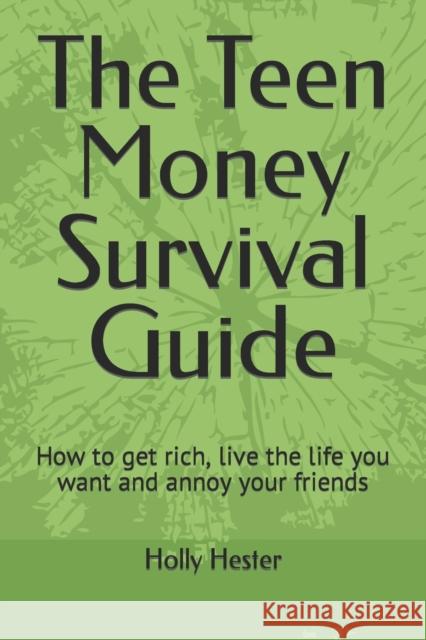 The Teen Money Survival Guide: How to get rich, live the life you want and annoy your friends Holly Hester 9798375704395 Independently Published - książka