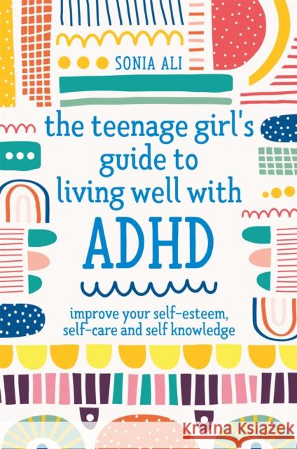 The Teenage Girl's Guide to Living Well with ADHD: Improve your Self-Esteem, Self-Care and Self Knowledge Sonia Ali 9781787757684 Jessica Kingsley Publishers - książka