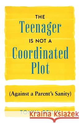 The Teenager Is Not a Coordinated Plot (Against a Parent's Sanity) Tonya Reilly 9781544548029 Houndstooth Press - książka