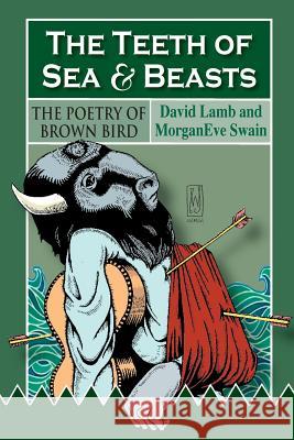 The Teeth of Sea and Beasts: The Poems of Brown Bird David Lamb Morganeve Swain 9781495468025 Createspace - książka