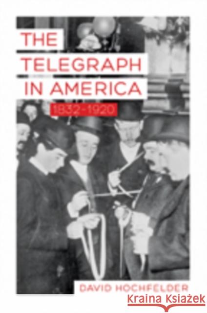 The Telegraph in America, 1832-1920 David Hochfelder 9781421407470 JOHNS HOPKINS UNIVERSITY PRESS - książka