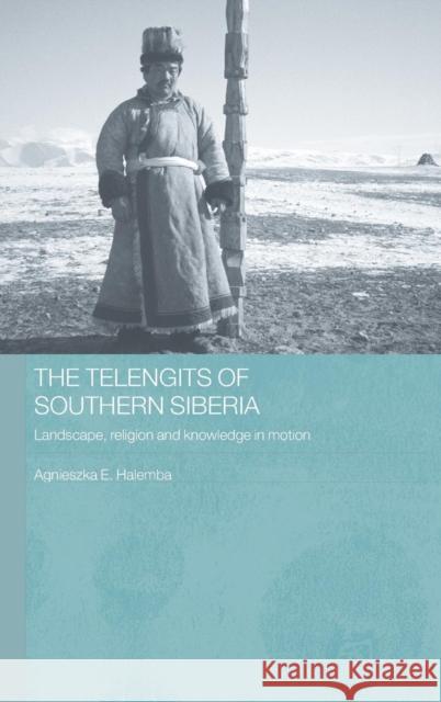 The Telengits of Southern Siberia: Landscape, Religion and Knowledge in Motion Halemba, Agnieszka 9780415360005 Routledge - książka