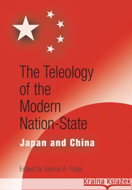 The Teleology of the Modern Nation-State: Japan and China Joshua A. Fogel 9780812238204 University of Pennsylvania Press - książka