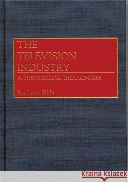 The Television Industry: A Historical Dictionary Slide, Anthony 9780313256349 Greenwood Press - książka