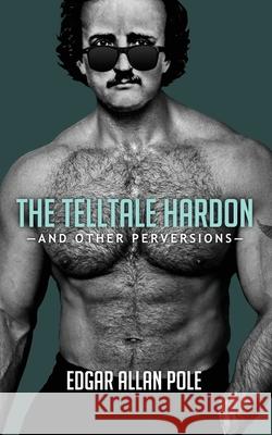 The Telltale Hardon and Other Perversions Edgar Allan Pole, Andrew Shaffer 9781949769319 8th Circle Press - książka