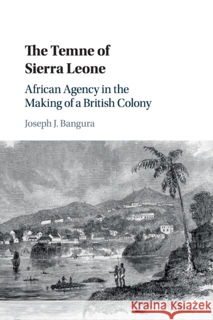 The Temne of Sierra Leone: African Agency in the Making of a British Colony Joseph J. Bangura 9781316647967 Cambridge University Press - książka