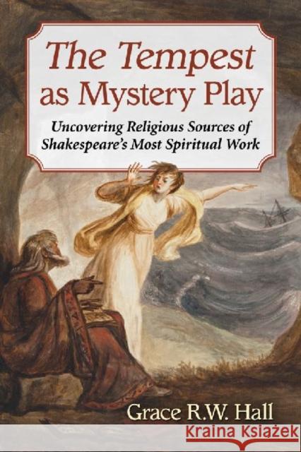The Tempest as Mystery Play: Uncovering Religious Sources of Shakespeare's Most Spiritual Work Grace R. W. Hall 9780786493548 McFarland & Company - książka