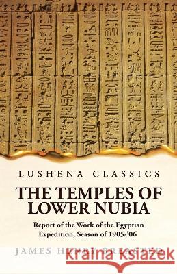 The Temples of Lower Nubia Report of the Work of the Egyptian Expedition, Season of 1905-\'06 James Henry Breasted 9781639236206 Lushena Books - książka