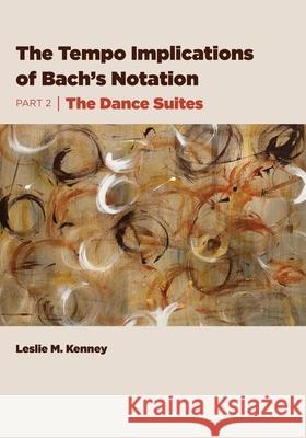 The Tempo Implications of Bach's Notation: Part 2-The Dance Suites Leslie M Kenney 9781954699014 Wtb Press - książka