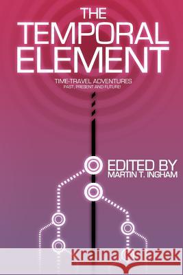 The Temporal Element: Time Travel Adventures, Past, Present, & Future Martin T. Ingham Bruno Lombardi Arthur M. Doweyko 9780988768536 Martinus Publishing - książka