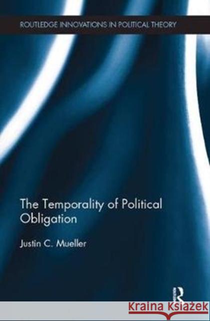 The Temporality of Political Obligation Mueller, Justin Chandler (Purdue University, USA) 9781138486454 Routledge Innovations in Political Theory - książka