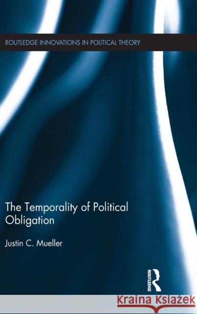 The Temporality of Political Obligation Justin Chandler Mueller 9781138915503 Routledge - książka