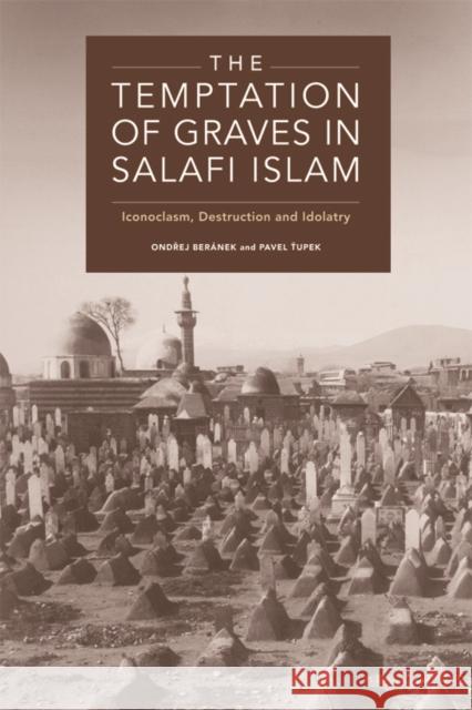 The Temptation of Graves in Salafi Islam: Iconoclasm, Destruction and Idolatry Ondrej Beranek Pavel Tupek 9781474452632 Edinburgh University Press - książka