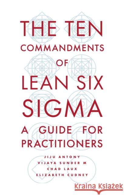 The Ten Commandments of Lean Six SIGMA: A Guide for Practitioners Jiju Antony Vijaya Sunde Chad Laux 9781789736908 Emerald Publishing Limited - książka