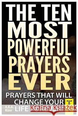 The Ten Most Powerful Prayers Ever: Prayers That Will Change Your Life Forever! A. K. a. Rizer 9781505607437 Createspace - książka