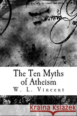 The Ten Myths of Atheism: A polemical argument against the rationality of Atheism. Vincent, W. L. 9781497441576 Createspace - książka