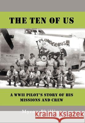 The Ten of Us: A WWII Pilot's Story of His Missions and Crew Phillips, Myron 9781477279397 Authorhouse - książka