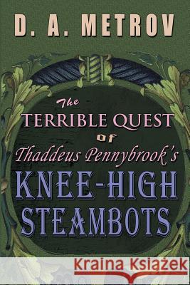 The Terrible Quest of Thaddeus Pennybrook's Knee-High Steambots: A Steampunk Fantasy Novel D. a. Metrov 9781482772395 Createspace - książka