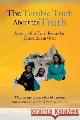 The Terrible Truth about the Truth: A story of a Tutsi Rwandan genocide survivor - When home doesn't feel like home, and when abroad feels far from home Emma Kay 9780228861294 Tellwell Talent - książka