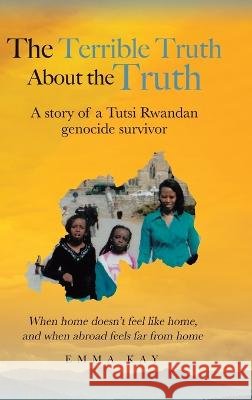 The Terrible Truth about the Truth: A story of a Tutsi Rwandan genocide survivor - When home doesn't feel like home, and when abroad feels far from home Emma Kay 9780228861300 Tellwell Talent - książka