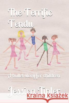 The Terrific Tendu: A Ballet Story for Children Jessica Tipler 9781973144267 Independently Published - książka