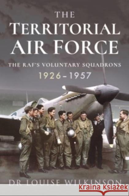 The Territorial Air Force: The RAF's Voluntary Squadrons, 1926 1957 Frances Louise Wilkinson 9781526797995 Pen & Sword Books Ltd - książka