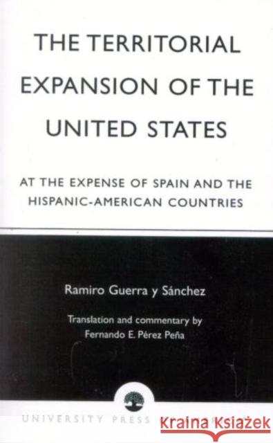 The Territorial Expansion of the United States: At the Expense of Spain and the Hispanic-American Countries Sánchez, Ramiro Guerra Y. 9780761825685 University Press of America - książka