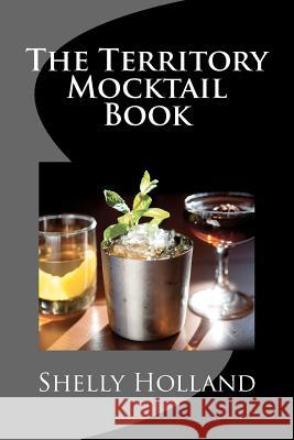 The Territory Mocktail Book: A non alcoholic cocktail book with a Territory twist. Holland, Shelly 9781475236798 Createspace - książka