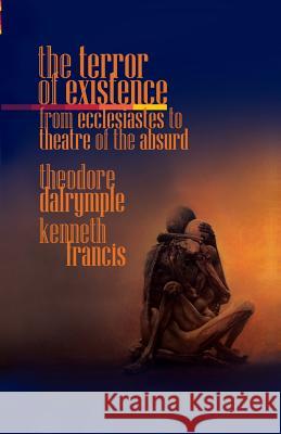 The Terror of Existence: From Ecclesiastes to Theatre of the Absurd Theodore Dalrymple, Francis Kenneth 9781943003228 World Encounter Institute/New English Review  - książka