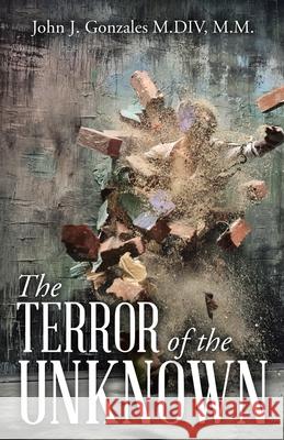 The Terror of the Unknown M M John J Gonzales M DIV 9781664228092 WestBow Press - książka