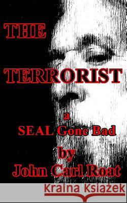 The Terrorist: A SEAL Gone Bad Roat, John Carl 9781530856725 Createspace Independent Publishing Platform - książka