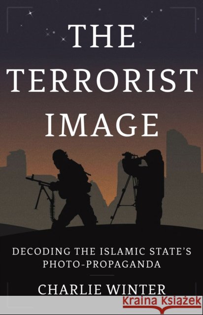 The Terrorist Image: Decoding the Islamic State's Photo-Propaganda Charlie Winter 9781787385672 C Hurst & Co Publishers Ltd - książka