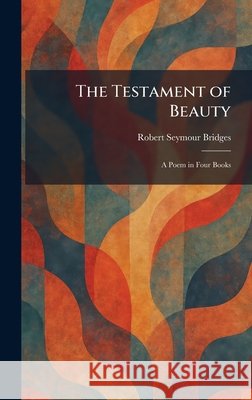 The Testament of Beauty: A Poem in Four Books Bridges, Robert Seymour 9781026027981 Tradd Street Press - książka