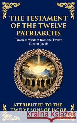 The Testament of the Twelve Patriarchs: Timeless Wisdom from the Twelve Sons of Jacob Twelve Sons O Tim Zengerink 9781804215982 Library of Alexandria - książka