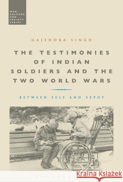The Testimonies of Indian Soldiers and the Two World Wars: Between Self and Sepoy Singh, Gajendra 9781474247870 Bloomsbury Academic - książka