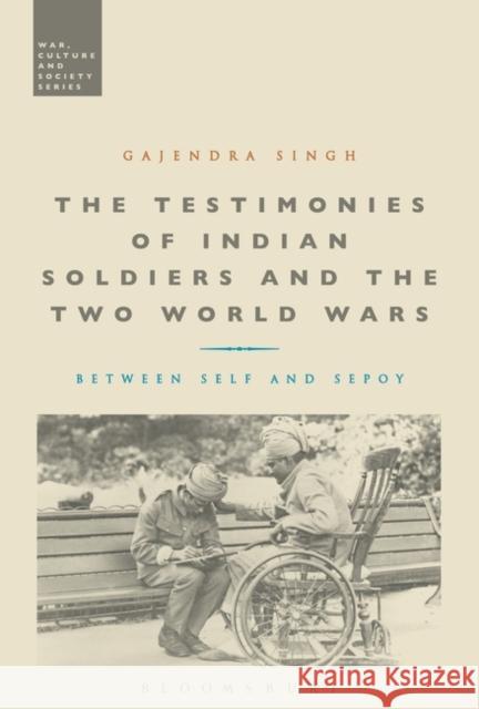 The Testimonies of Indian Soldiers and the Two World Wars: Between Self and Sepoy Dr Gajendra Singh (University of Oxford, UK) 9781780936277 Bloomsbury Publishing PLC - książka