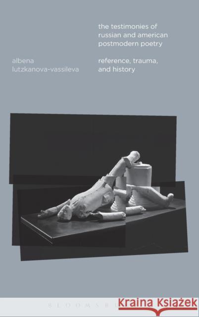 The Testimonies of Russian and American Postmodern Poetry: Reference, Trauma, and History Lutzkanova-Vassileva, Albena 9781628921878 Bloomsbury Academic - książka