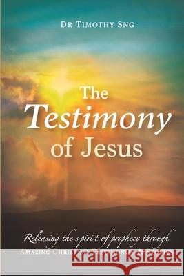 The Testimony of Jesus: Releasing the spirit of prophecy through Amazing Christian Testimonies & Stories Timothy Sng 9789671682425 Sng Kim Hock - książka