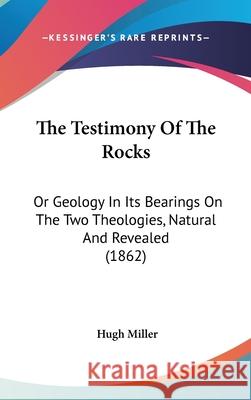 The Testimony Of The Rocks: Or Geology In Its Bearings On The Two Theologies, Natural And Revealed (1862) Hugh Miller 9781437444490  - książka