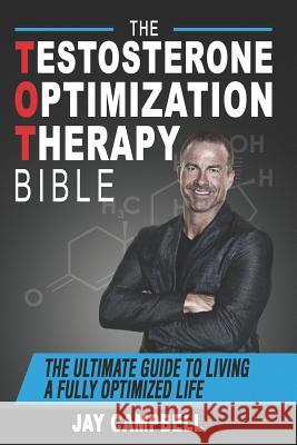 The Testosterone Optimization Therapy Bible: The Ultimate Guide to Living a Fully Optimized Life Jay Campbell 9781726779685 Independently Published - książka